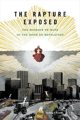 The Rapture Exposed: The Message of Hope in The Book of Revelation by Barbara R. Rossing, Barbara R. Rossing