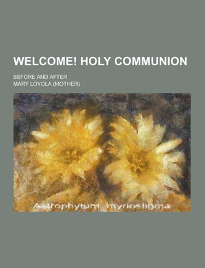 Welcome: Holy Communion, Before and After by Mary Loyola