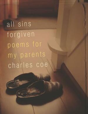 All Sins Forgiven: Poems for My Parents by Charles Coe