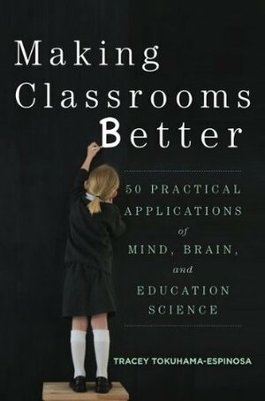 Making Classrooms Better: 50 Practical Applications of Mind, Brain, and Education Science (Norton Book in Education) by Tracey Tokuhama-Espinosa