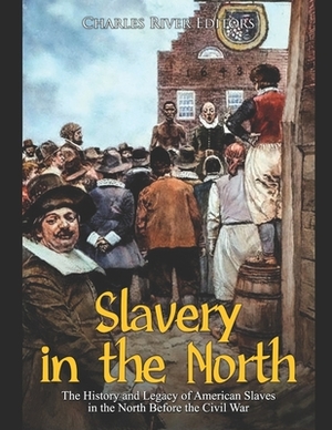 Slavery in the North: The History and Legacy of American Slaves in the North Before the Civil War by Charles River