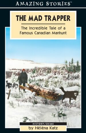 The Mad Trapper: The Incredible Tale of a Famous Canadian Manhunt by Helena Katz