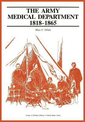 The Army Medical Department, 1818-1865 by Mary C. Gillet, Us Army Center of Military History