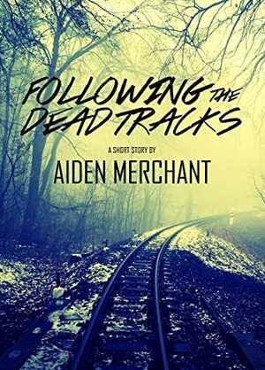 Following the Dead Tracks by Aiden Merchant