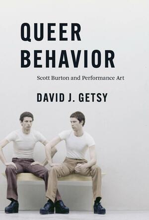 Queer Behavior: Scott Burton and Performance Art by David J. Getsy