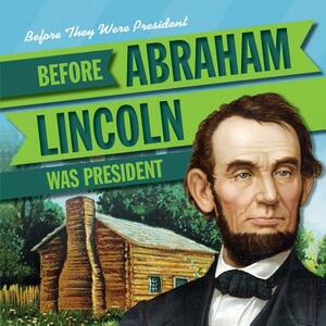 Before Abraham Lincoln Was President by Theresa Morlock