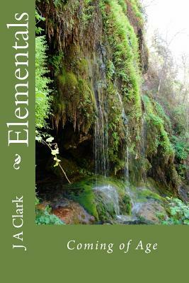 Elementals: Coming of Age by J. A. Clark