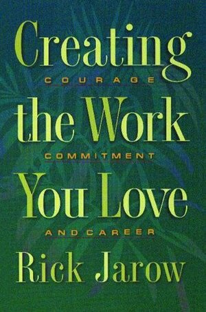 Creating the Work You Love: Courage, Commitment, and Career by Rick Jarow
