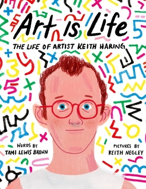 Art Is Life: The Life of Artist Keith Haring by Tami Lewis Brown