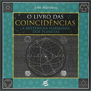 O Livro das Coincidências: A misteriosa harmonia dos planetas by John Martineau