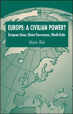 Europe: A Civilian Power?: European Union, Global Governance, World Order by Mario Telò