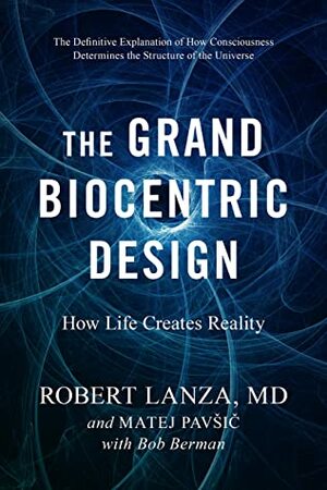 The Grand Biocentric Design: How Life Creates Reality by Robert Lanza, Matej Pavsic