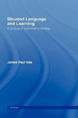 Situated Language and Learning: A Critique of Traditional Schooling by James Paul Gee