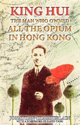 King Hui: The Man Who Owned All the Opium in Hong Kong by Jonathan Chamberlain, David Tang
