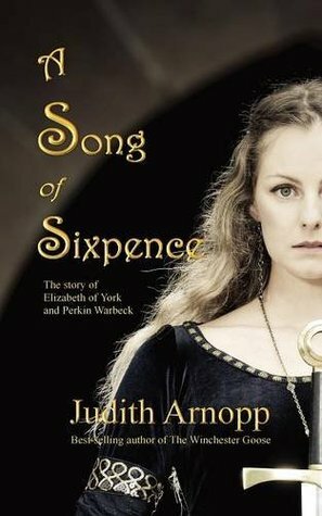 A Song of Sixpence: The Story of Elizabeth of York and Perkin Warbeck by Judith Arnopp