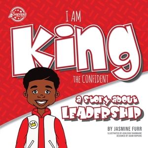 I Am King the Confident: a story about leadership (The Achievers) by Jasmine Furr