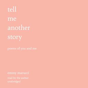 Tell Me Another Story: Poems of You and Me by Emmy Marucci