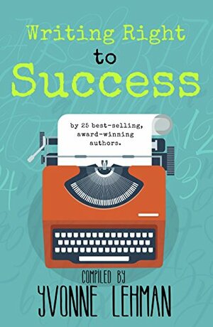Writing Right to Success - Stories of the writing life by those who followed their dream! by Christian writers, Yvonne Lehman