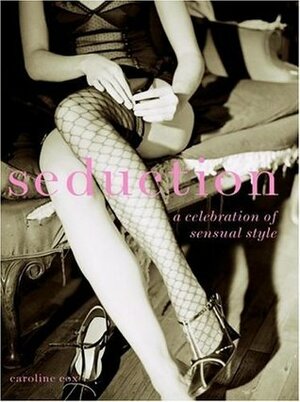 Seduction: A Celebration of Sensual Style by Caroline Cox