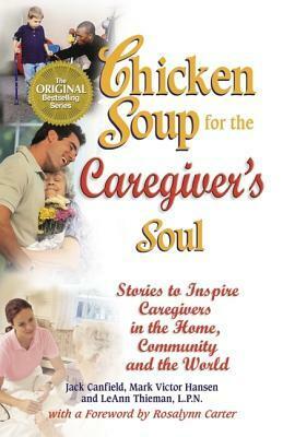 Chicken Soup for the Caregiver's Soul: Stories to Inspire Caregivers in the Home, the Community and the World (Chicken Soup for the Soul) by LeAnn Thieman, Jack Canfield, Mark Victor Hansen
