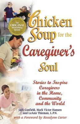 Chicken Soup for the Caregiver's Soul: Stories to Inspire Caregivers in the Home, the Community and the World (Chicken Soup for the Soul) by LeAnn Thieman, Mark Victor Hansen, Jack Canfield