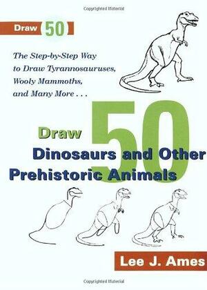 Draw 50 Dinosaurs and Other Prehistoric Animals: The Step-by-Step Way to Draw Tyrannosauruses, Wooly Mammoths, and Many More... by Lee J. Ames