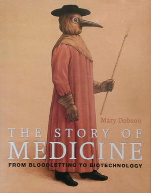 The Story of Medicine: From Bloodletting to Biotechnology by Mary Dobson