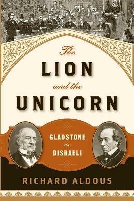 The Lion and the Unicorn: Gladstone vs. Disraeli by Richard Aldous