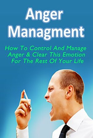 Anger Management: How To Control And Manage Anger & Clear This Emotion For The Rest Of Your Life by Jack Johnson