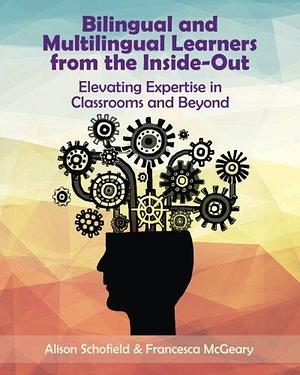 Bilingual and Multilingual Learners from the Inside-Out: Elevating Expertise in Classrooms and Beyond by Alison Schofield, Francesca McGeary