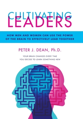 Cultivating Leaders: How Men and Women Can Use the Power of the Brain to Effectively Lead Together by Peter J. Dean