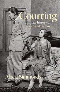 Courting: An Intimate History of Love and the Law by Alecia Simmonds