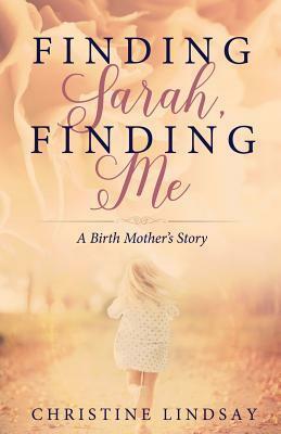 Finding Sarah Finding Me: A Birthmother's Story by Christine Lindsay