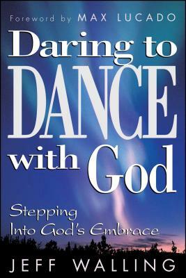 Daring to Dance with God: Stepping Into God's Embrace by Jeff Walling