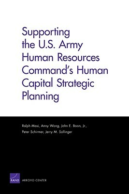 Supporting the U.S. Army Human Resources Command's Human Capital Strategic Planning by John E. Boon, Anny Wong, Ralph Masi