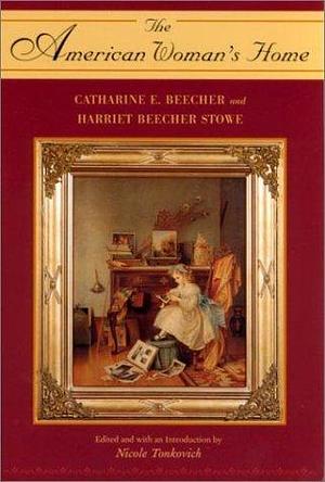 The American Woman's Home by Catharine E. Beecher and Harriet Beecher Stowe by Nicole Tonkovich, Catharine Esther Beecher, Catharine Esther Beecher, Harriet Beecher Stowe