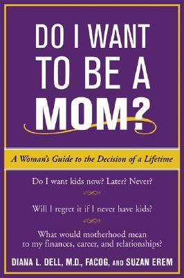 Do I Want to Be A Mom?: A Woman's Guide to the Decision of a Lifetime by Diana Dell, Suzan Erem