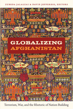 Globalizing Afghanistan: Terrorism, War, and the Rhetoric of Nation Building by Gwen Bergner, Gilbert M. Joseph, Emily S. Rosenberg, David Jefferess, Zubeda Jalalzai, Maliha Chishti