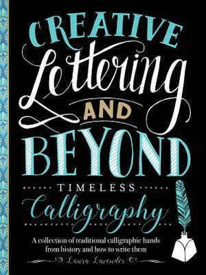 Creative Lettering and Beyond: Timeless Calligraphy: A Collection of Traditional Calligraphic Hands from History and How to Write Them by Laura Lavender