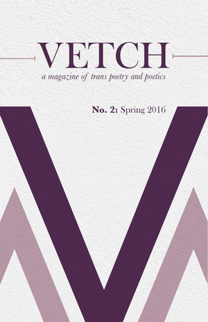 Vetch No. 2: Spring 2016 by Cat Fitzpatrick, Rebecca Bedell, Trish Salah, manuel arturo abreu, Aristilde Kirby, Hal Schrieve, Stephen Ira, Vivien J. Ryder, Liam O'Brien, Wo Chan, An. Cinquepalmi, Kay Gabriel, Rylee Lyman, Merritt K., Zef Lisowski, Amir Rabiyah, Lilith Latini, Thel Seraphim, Tanis Franco, Joss Barton, Vita E.