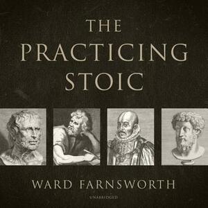 The Practicing Stoic by Ward Farnsworth