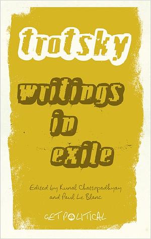 Leon Trotsky: Writings in Exile by Leon Trotsky, Kunal Chattopadhyay, Paul Le Blanc