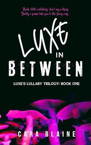 Luxe in Between: Luxe's Lullaby Trilogy: Book One by Cara Blaine, Cara Blaine