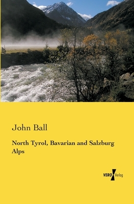 North Tyrol, Bavarian and Salzburg Alps by John Ball