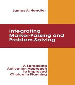 integrating Marker Passing and Problem Solving: A Spreading Activation Approach To Improved Choice in Planning by James a. Hendler