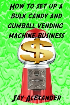 How To Set Up A Bulk Candy and Gumball Vending Machine Business by Jay Alexander