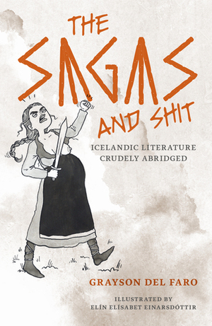 The Sagas and Shit: Icelandic Literature Crudely Abridged by Elín Elísabet Einarsdóttir, Grayson Del Faro