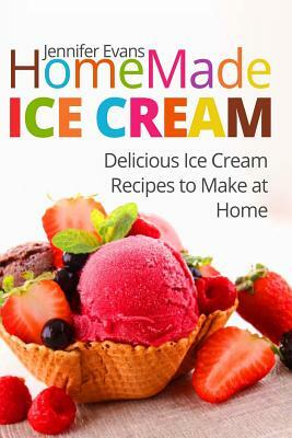 Homemade Ice Cream: Delicious Ice Cream Recipes to Make at Home by Jennifer Evans