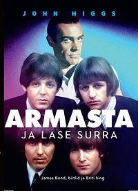 Armasta ja lase surra. James Bond, biitlid ja Briti hing by John Higgs