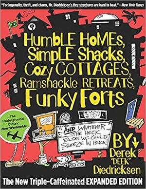 Humble Homes, Simple Shacks, Cozy Cottages, Ramshackle Retreats, Funky Forts: And Whatever the Heck Else We Could Squeeze in Here by Derek "Deek" Diedricksen